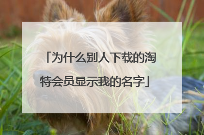 为什么别人下载的淘特会员显示我的名字