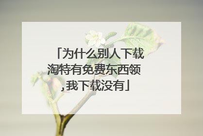 为什么别人下载淘特有免费东西领,我下载没有