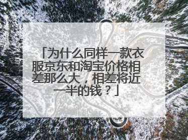 为什么同样一款衣服京东和淘宝价格相差那么大,相差将近一半的钱?