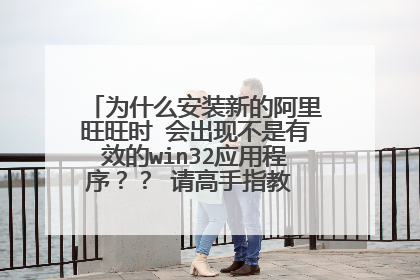为什么安装新的阿里旺旺时 会出现不是有效的win32应用程序?? 请高手指教 不胜感激…………