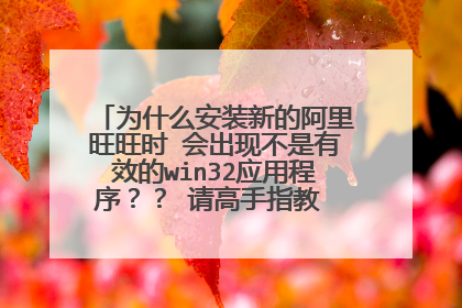 为什么安装新的阿里旺旺时 会出现不是有效的win32应用程序?? 请高手指教 不胜感激…………
