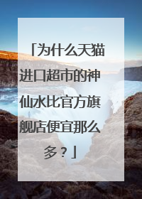 为什么天猫进口超市的神仙水比官方旗舰店便宜那么多?