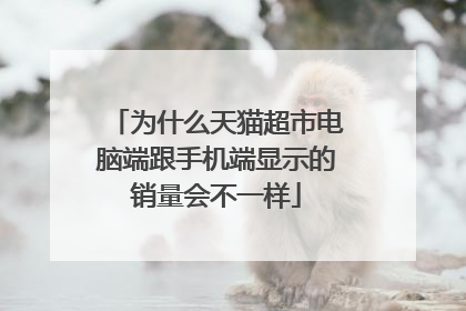 为什么天猫超市电脑端跟手机端显示的销量会不一样