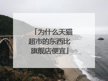 为什么天猫超市的东西比旗舰店便宜