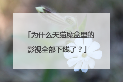 为什么天猫魔盒里的影视全部下线了?