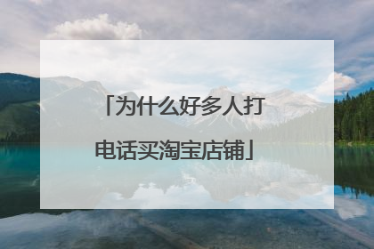 为什么好多人打电话买淘宝店铺