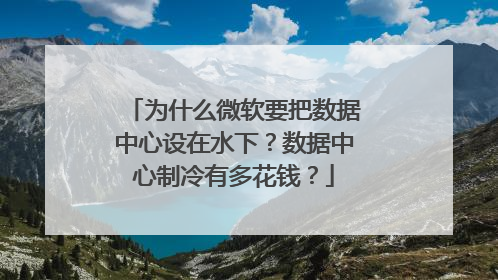 为什么微软要把数据中心设在水下？数据中心制冷有多花钱？
