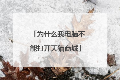为什么我电脑不能打开天猫商城