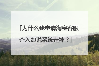 为什么我申请淘宝客服介入却说系统走神?