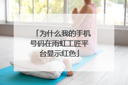 为什么我的手机号码在雨虹工匠平台显示红色