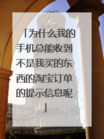 为什么我的手机总能收到不是我买的东西的淘宝订单的提示信息呢