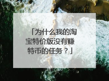 为什么我的淘宝特价版没有赚特币的任务？