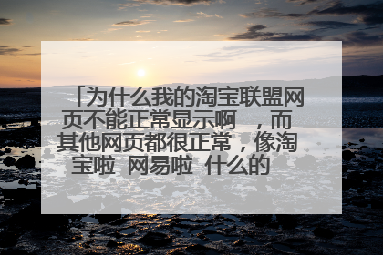 为什么我的淘宝联盟网页不能正常显示啊 ，而其他网页都很正常，像淘宝啦 网易啦 什么的 只有淘宝联盟不行