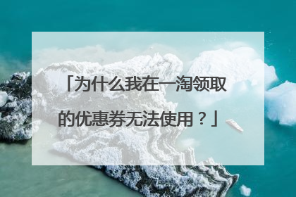 为什么我在一淘领取的优惠券无法使用?