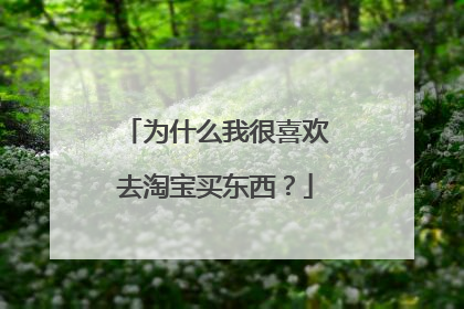 为什么我很喜欢去淘宝买东西?