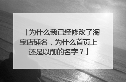 为什么我已经修改了淘宝店铺名，为什么首页上还是以前的名字？