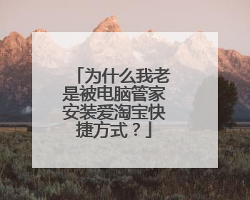 为什么我老是被电脑管家安装爱淘宝快捷方式?