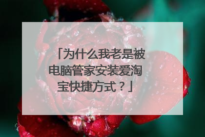 为什么我老是被电脑管家安装爱淘宝快捷方式?