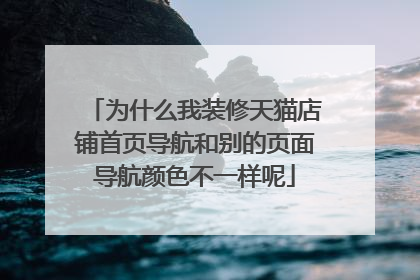 为什么我装修天猫店铺首页导航和别的页面导航颜色不一样呢