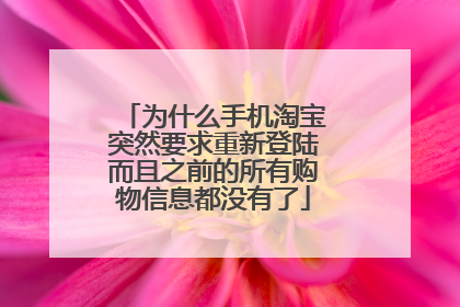 为什么手机淘宝突然要求重新登陆而且之前的所有购物信息都没有了