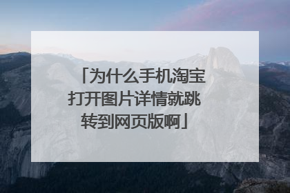 为什么手机淘宝打开图片详情就跳转到网页版啊