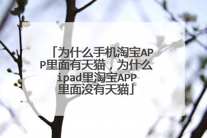 为什么手机淘宝APP里面有天猫,为什么ipad里淘宝APP里面没有天猫