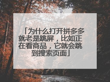 为什么打开拼多多就老是跳屏，比如正在看商品，它就会跳到搜索页面