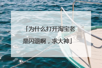 为什么打开淘宝老是闪退啊,求大神