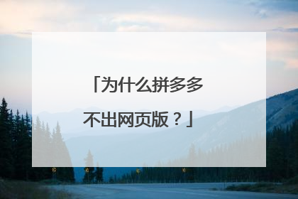 为什么拼多多不出网页版?
