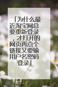 为什么最近淘宝网总要重新登录,才打开的网页再点个链接又要输用户名密码登录