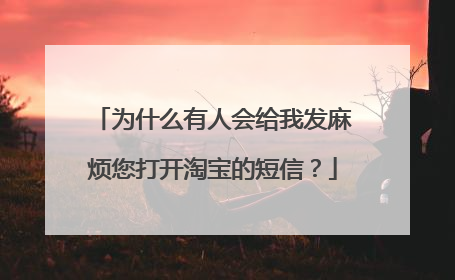 为什么有人会给我发麻烦您打开淘宝的短信？