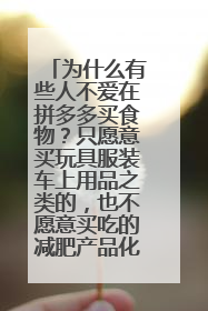 为什么有些人不爱在拼多多买食物？只愿意买玩具服装车上用品之类的，也不愿意买吃的减肥产品化妆产品？