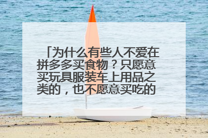 为什么有些人不爱在拼多多买食物?只愿意买玩具服装车上用品之类的,也不愿意买吃的减肥产品化妆产品?