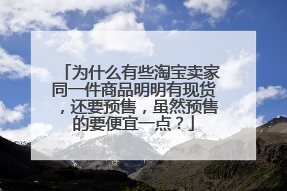 为什么有些淘宝卖家同一件商品明明有现货,还要预售,虽然预售的要便宜一点?