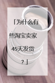 为什么有些淘宝卖家45天发货?