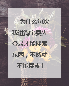 为什么每次我进淘宝要先登录才能搜索东西，不然就不能搜索