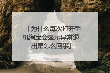 为什么每次打开手机淘宝会显示异常退出是怎么回事