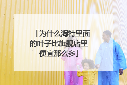 为什么淘特里面的叶子比旗舰店里便宜那么多