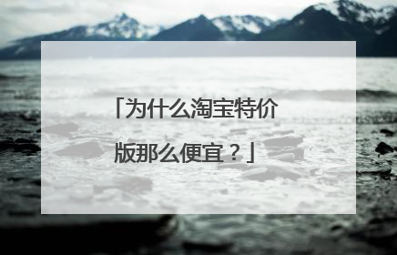 为什么淘宝特价版那么便宜？