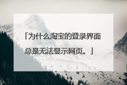 为什么淘宝的登录界面总是无法显示网页。