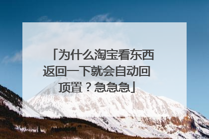 为什么淘宝看东西返回一下就会自动回顶置？急急急