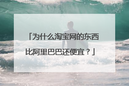 为什么淘宝网的东西比阿里巴巴还便宜?