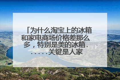 为什么淘宝上的冰箱和家电商场价格差那么多,特别是美的冰箱......关键是人家开的票是全国联保