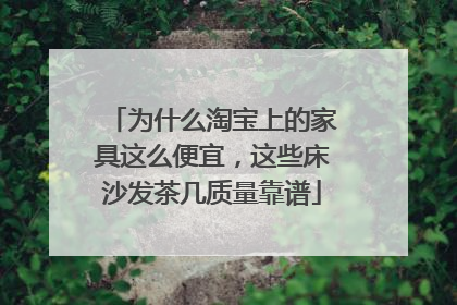 为什么淘宝上的家具这么便宜，这些床沙发茶几质量靠谱