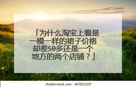 为什么淘宝上看是一模一样的裙子价格却差50多还是一个地方的两个店铺?