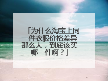 为什么淘宝上同一件衣服价格差异那么大,到底该买哪一件啊?