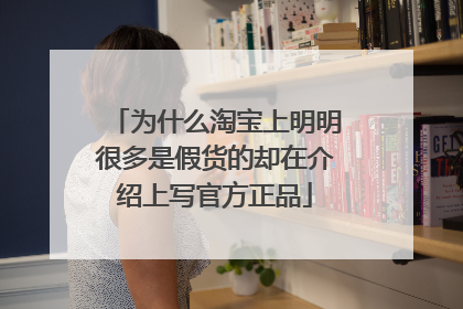 为什么淘宝上明明很多是假货的却在介绍上写官方正品