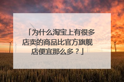 为什么淘宝上有很多店卖的商品比官方旗舰店便宜那么多?