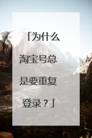 为什么淘宝号总是要重复登录？