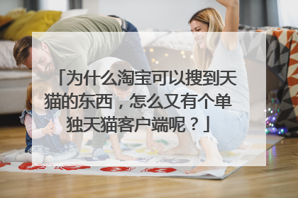为什么淘宝可以搜到天猫的东西，怎么又有个单独天猫客户端呢？